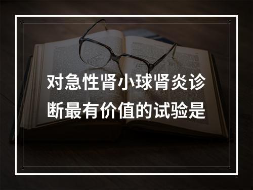 对急性肾小球肾炎诊断最有价值的试验是