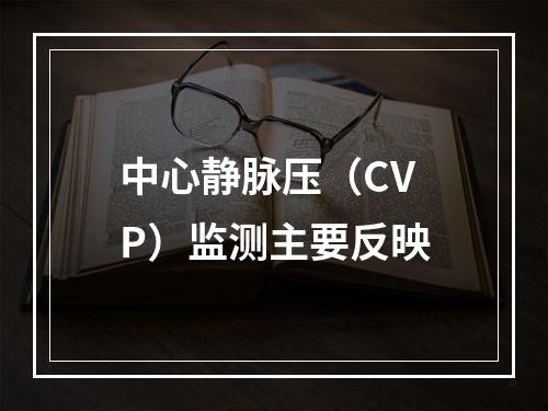 中心静脉压（CVP）监测主要反映