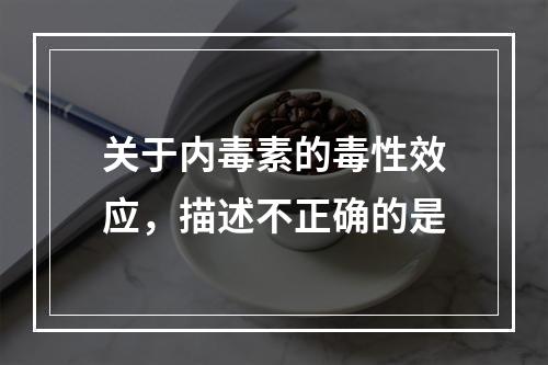 关于内毒素的毒性效应，描述不正确的是