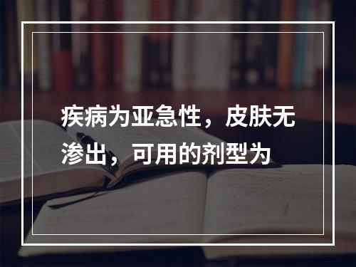 疾病为亚急性，皮肤无渗出，可用的剂型为