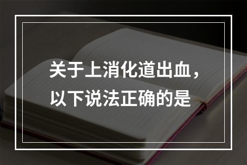 关于上消化道出血，以下说法正确的是