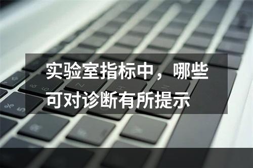 实验室指标中，哪些可对诊断有所提示