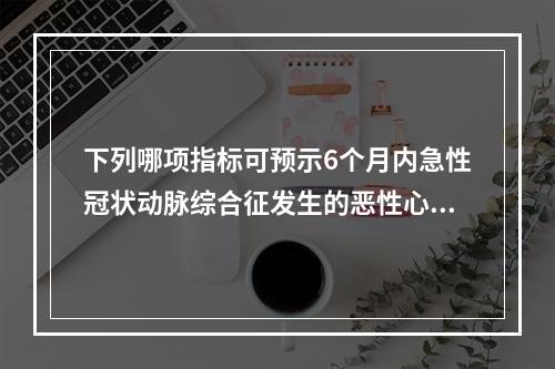 下列哪项指标可预示6个月内急性冠状动脉综合征发生的恶性心脏事