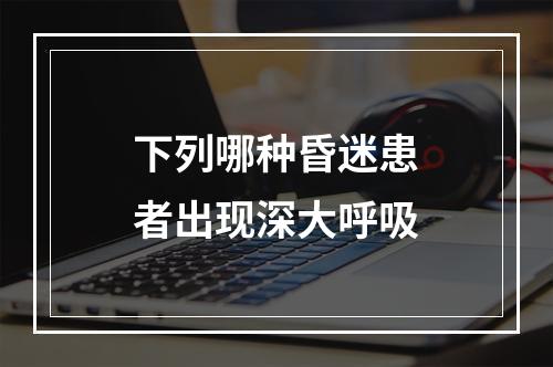 下列哪种昏迷患者出现深大呼吸