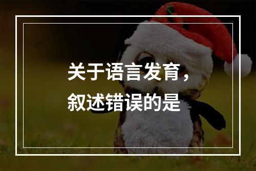 关于语言发育，叙述错误的是