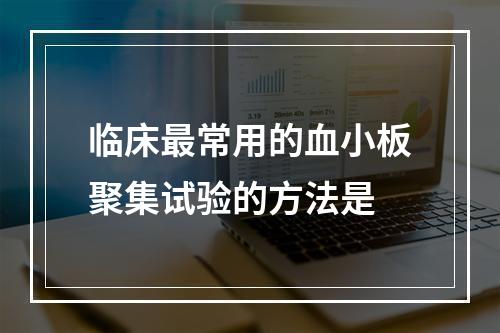 临床最常用的血小板聚集试验的方法是