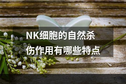 NK细胞的自然杀伤作用有哪些特点