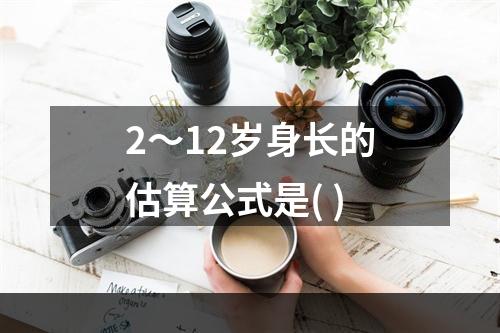 2～12岁身长的估算公式是( )