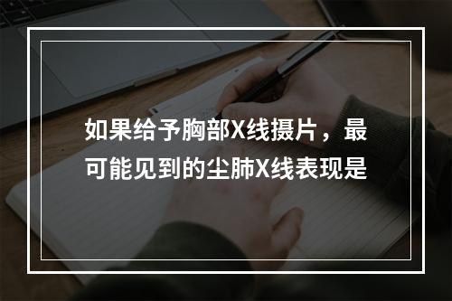 如果给予胸部X线摄片，最可能见到的尘肺X线表现是