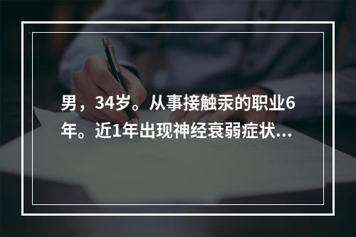 男，34岁。从事接触汞的职业6年。近1年出现神经衰弱症状，尿