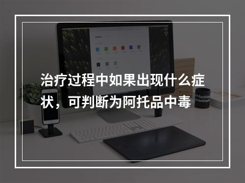 治疗过程中如果出现什么症状，可判断为阿托品中毒