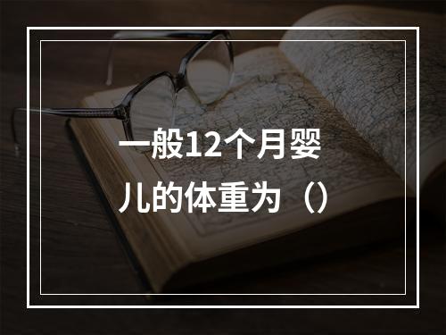 一般12个月婴儿的体重为（）