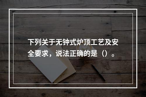 下列关于无钟式炉顶工艺及安全要求，说法正确的是（）。