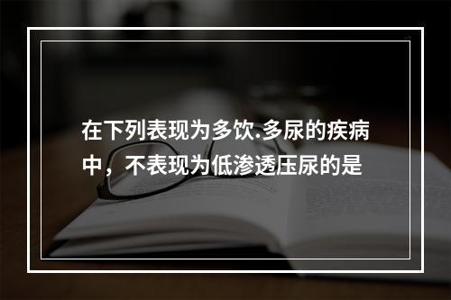 在下列表现为多饮.多尿的疾病中，不表现为低渗透压尿的是