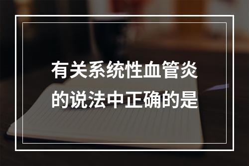 有关系统性血管炎的说法中正确的是