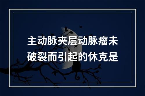 主动脉夹层动脉瘤未破裂而引起的休克是