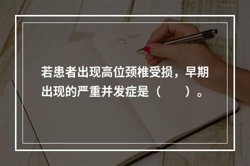 若患者出现高位颈椎受损，早期出现的严重并发症是（　　）。