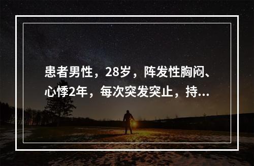 患者男性，28岁，阵发性胸闷、心悸2年，每次突发突止，持续3