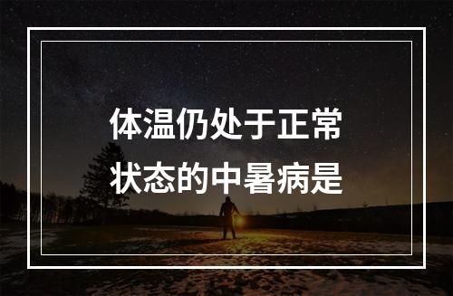 体温仍处于正常状态的中暑病是