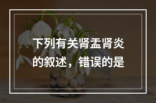 下列有关肾盂肾炎的叙述，错误的是