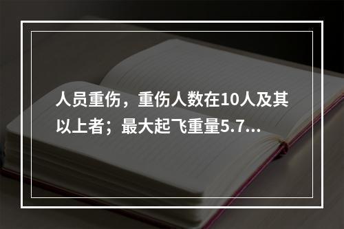 人员重伤，重伤人数在10人及其以上者；最大起飞重量5.7t(