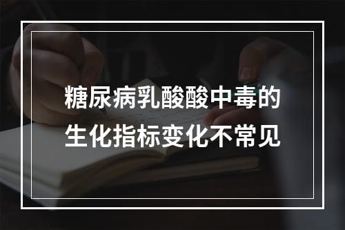 糖尿病乳酸酸中毒的生化指标变化不常见