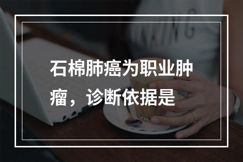 石棉肺癌为职业肿瘤，诊断依据是