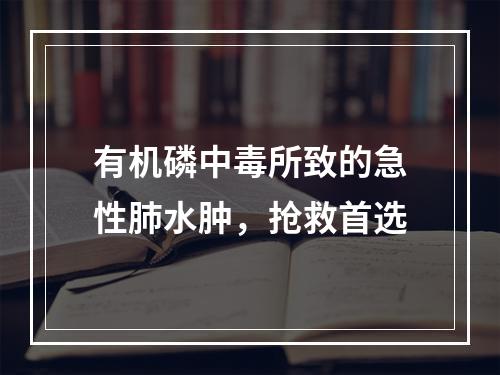 有机磷中毒所致的急性肺水肿，抢救首选