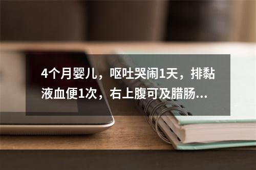 4个月婴儿，呕吐哭闹1天，排黏液血便1次，右上腹可及腊肠样包