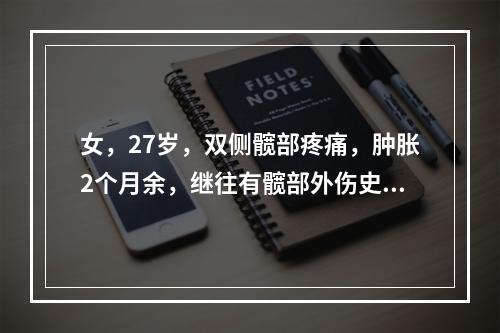 女，27岁，双侧髋部疼痛，肿胀2个月余，继往有髋部外伤史，请