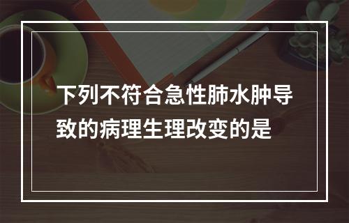 下列不符合急性肺水肿导致的病理生理改变的是