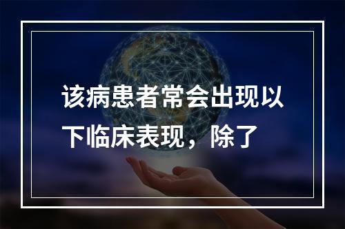 该病患者常会出现以下临床表现，除了