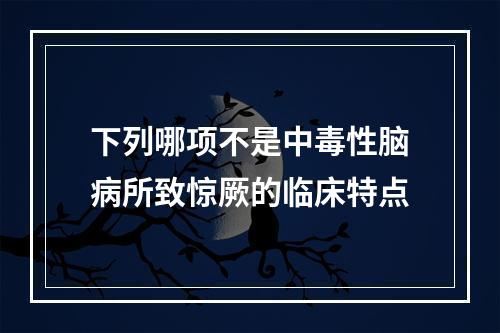 下列哪项不是中毒性脑病所致惊厥的临床特点