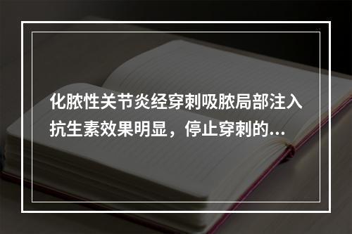 化脓性关节炎经穿刺吸脓局部注入抗生素效果明显，停止穿刺的指征