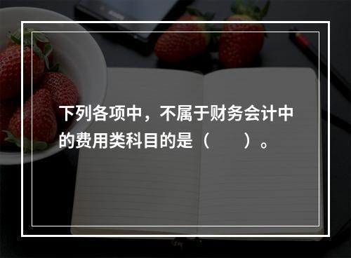 下列各项中，不属于财务会计中的费用类科目的是（　　）。