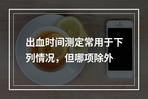 出血时间测定常用于下列情况，但哪项除外