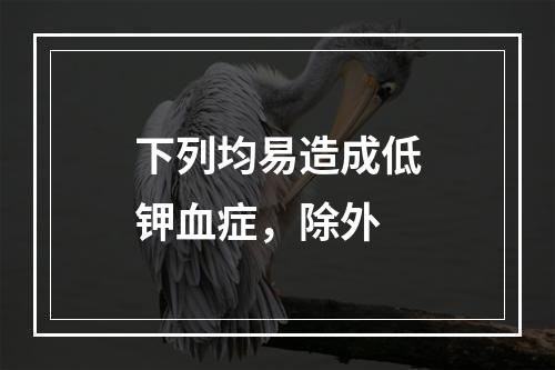 下列均易造成低钾血症，除外