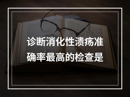 诊断消化性溃疡准确率最高的检查是