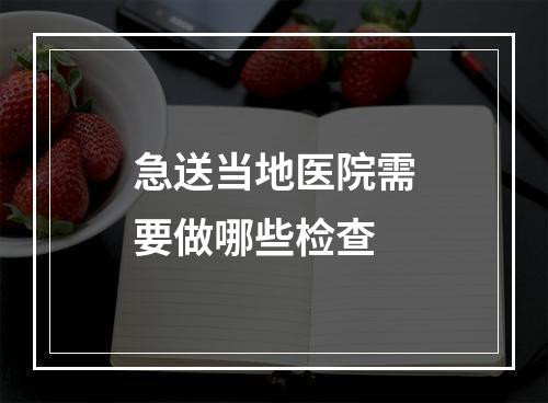 急送当地医院需要做哪些检查