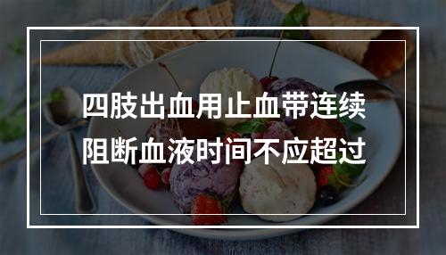 四肢出血用止血带连续阻断血液时间不应超过