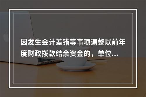 因发生会计差错等事项调整以前年度财政拨款结余资金的，单位按照