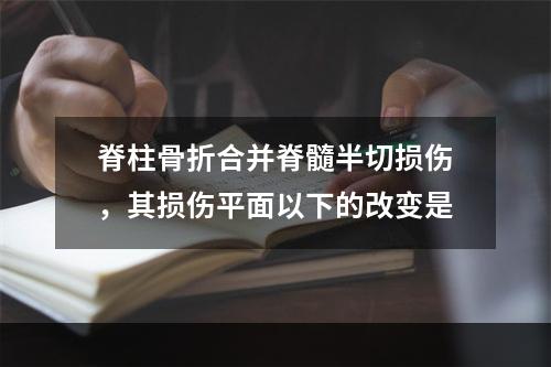 脊柱骨折合并脊髓半切损伤，其损伤平面以下的改变是