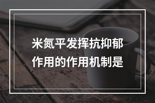 米氮平发挥抗抑郁作用的作用机制是