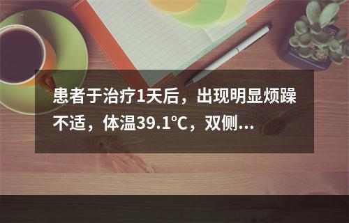 患者于治疗1天后，出现明显烦躁不适，体温39.1℃，双侧瞳孔