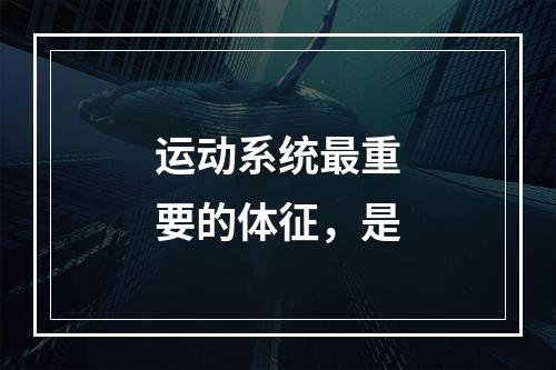 运动系统最重要的体征，是