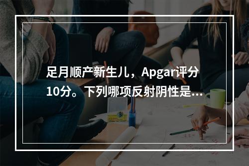 足月顺产新生儿，Apgar评分10分。下列哪项反射阴性是正常