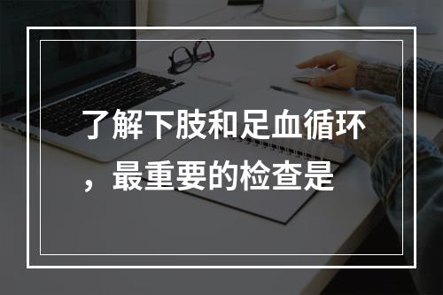 了解下肢和足血循环，最重要的检查是