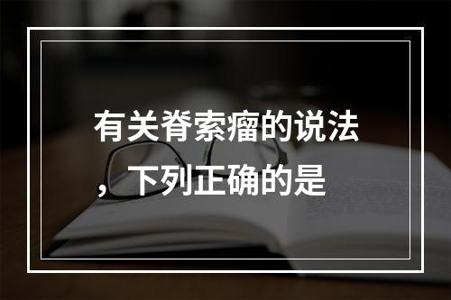 有关脊索瘤的说法，下列正确的是