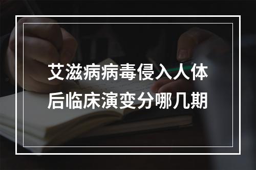 艾滋病病毒侵入人体后临床演变分哪几期