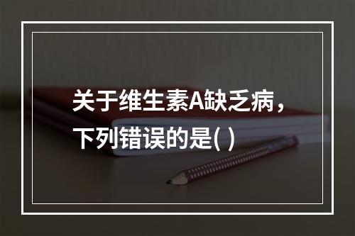 关于维生素A缺乏病，下列错误的是( )